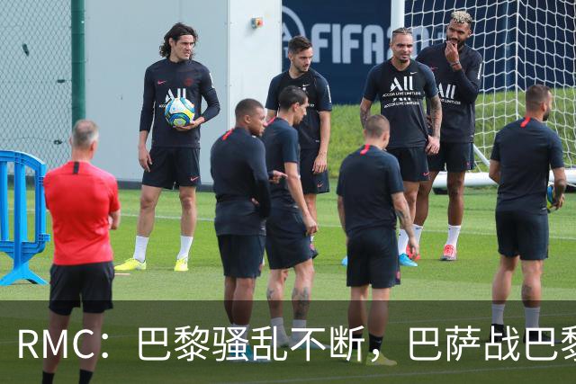 RMC：巴黎骚乱不断，巴萨战巴黎圣日耳曼安保受关注
